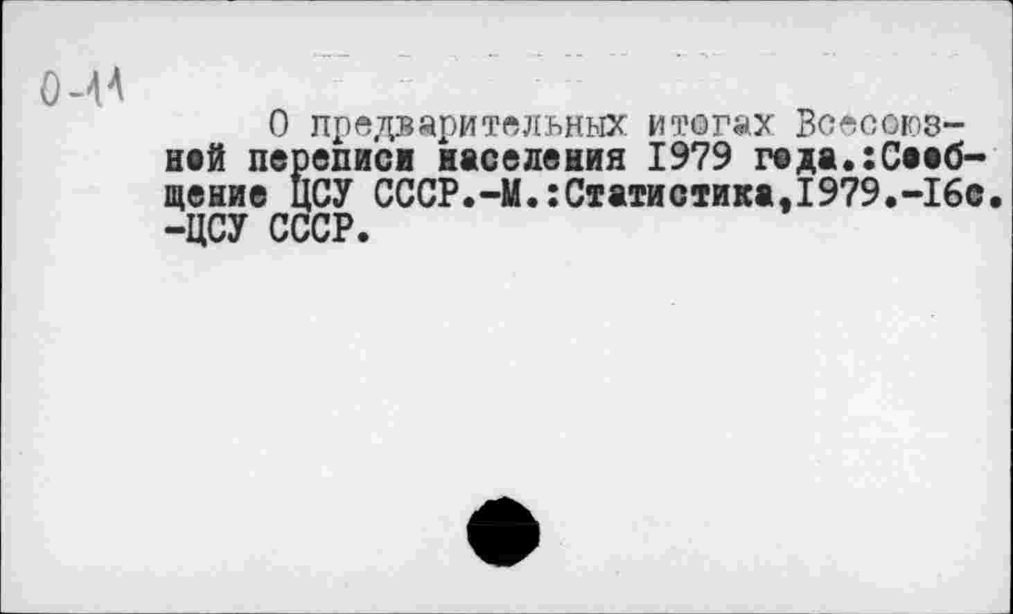 ﻿(МА
О предварительных итогах Всесоюз-ней переписи населения 1979 геда.:Сееб-щение ЦСУ СССР.-М.:Статистика,1979.-16с